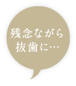 残念ながら抜歯に…